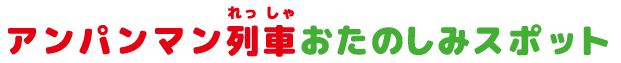 アンパンマン列車おたのしみスポット