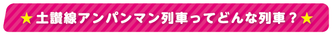 土讃線アンパンマン列車ってどんな列車？